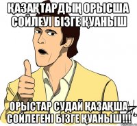 Қазақтардың орысша сойлеуі бізге Қуаныш орыстар судай Қазақша сойлегені бізге Қуаныш!!!