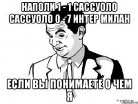 наполи 1 - 1 сассуоло сассуоло 0 - 7 интер милан если вы понимаете о чем я