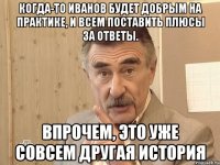 когда-то иванов будет добрым на практике, и всем поставить плюсы за ответы. впрочем, это уже совсем другая история