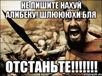 не пишите нахуй алибеку! шлюююхи бля отстаньте!!!