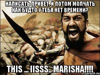 написать привет, и потом молчать как будто у тебя нет времени? this ... iisss.. marisha!!!