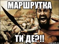 маршрутка ти де?!!