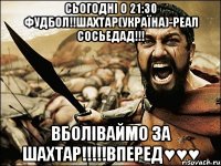 сьогодні о 21:30 фудбол!!шахтар(україна)-реал сосьедад!!! вболіваймо за шахтар!!!вперед♥♥♥