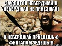 за святой неберджай!в неберджай не приезжай! в неберджай приедешь-с фингалом уедешь!!!