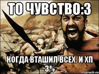 то чувство:з когда вташил всех. и хп 3%