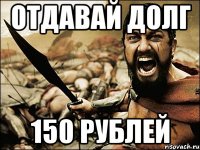 отдавай долг 150 рублей