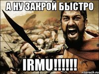 а ну закрой быстро irmu!!!