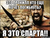 это прокилл кто еще хочет погибнуть? я это спарта!!