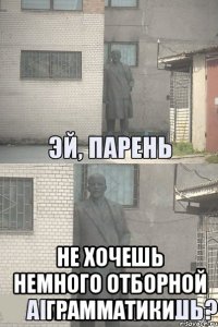  не хочешь немного отборной грамматики