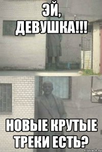 эй, девушка!!! новые крутые треки есть?