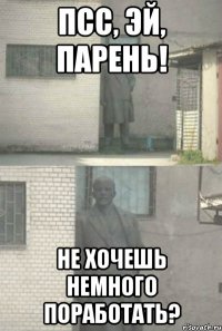 псс, эй, парень! не хочешь немного поработать?