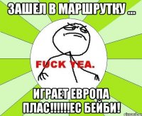 зашел в маршрутку ... играет европа плас!!!ес бейби!