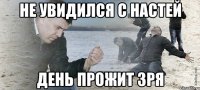 не увидился с настей день прожит зря