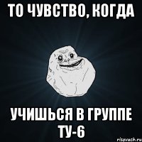 то чувство, когда учишься в группе ту-6