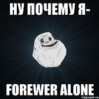 ну почему я- forewer alone