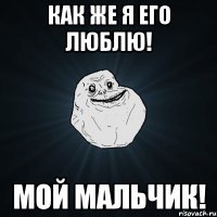 как же я его люблю! мой мальчик!