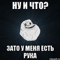 ну и что? зато у меня есть рука