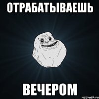 отрабатываешь вечером