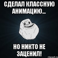 сделал классную анимацию... но никто не заценил!