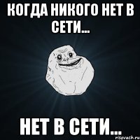 когда никого нет в сети... нет в сети...