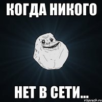 когда никого нет в сети...