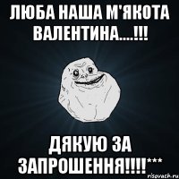 люба наша м'якота валентина....!!! дякую за запрошення!!!***