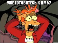 уже готовитесь к дмб? мм?