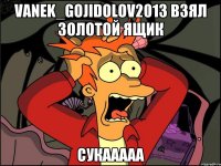 vanek_gojidolov2013 взял золотой ящик сукааааа