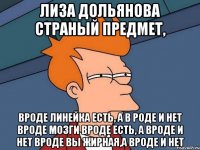 лиза дольянова страный предмет, вроде линейка есть, а в роде и нет вроде мозги вроде есть, а вроде и нет вроде вы жирная,а вроде и нет