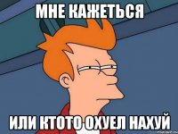 мне кажеться или ктото охуел нахуй