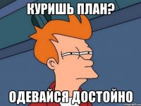 куришь план? одевайся достойно