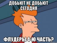 добьют не добьют сегодня флудеры 4-ю часть?