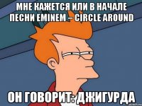 мне кажется или в начале песни eminem – circle around он говорит: джигурда