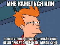 мне кажеться или вымогатели в копателе онлайн токо вещи просят они бомжы блядь суки