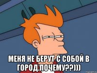  меня не берут с собой в город.почему??)))