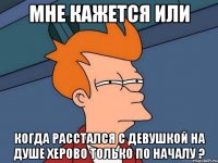 мне кажется или когда расстался с девушкой на душе херово только по началу ?