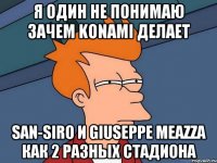 я один не понимаю зачем konami делает san-siro и giuseppe meazza как 2 разных стадиона