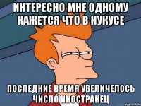 интересно мне одному кажется что в нукусе последние время увеличелось число иностранец