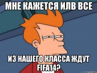 мне кажется илb все из нашего класса ждут fifa14?