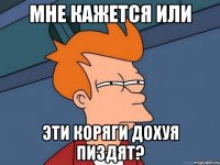 мне кажется или эти коряги дохуя пиздят?