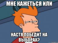 мне кажеться или настя победит на выборах?