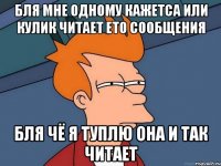 бля мне одному кажетса или кулик читает ето сообщения бля чё я туплю она и так читает