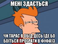 мені здається чи тарас в обід десь їде бо боїться програти в фіфа13