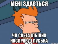 мені здається чи света ільїних насправді пуська