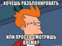 хочешь разблокировать или просто смотришь время?