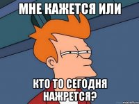 мне кажется или кто то сегодня нажрется?