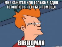 мне кажется или только я один готовлюсь к егэ без помощи biblioman