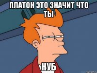 платон это значит что ты нуб