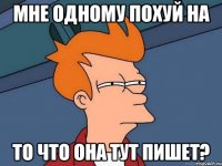 мне одному похуй на то что она тут пишет?