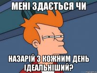 мені здається чи назарій з кожним день ідеальніший?